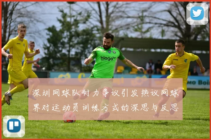 深圳网球队耐力争议引发热议网球界对运动员训练方式的深思与反思