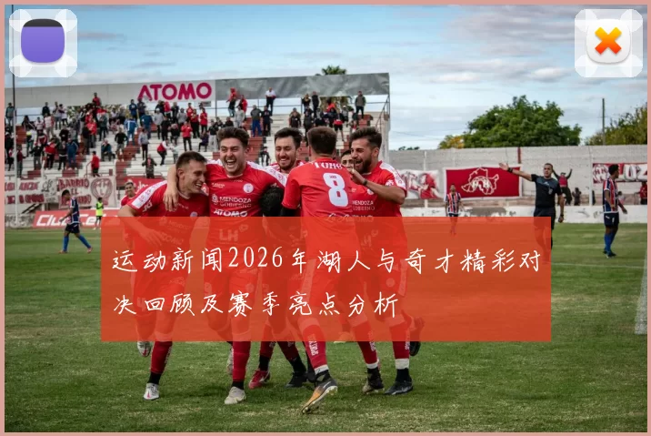 运动新闻2026年湖人与奇才精彩对决回顾及赛季亮点分析