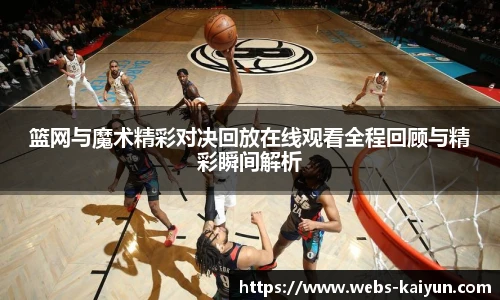 篮网与魔术精彩对决回放在线观看全程回顾与精彩瞬间解析