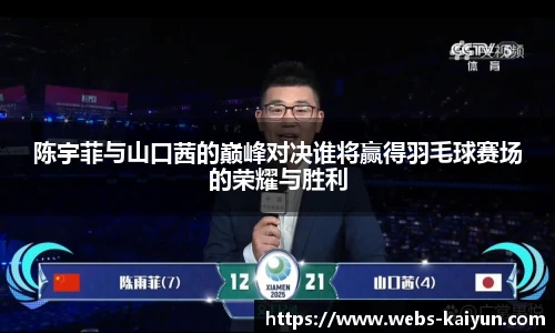 陈宇菲与山口茜的巅峰对决谁将赢得羽毛球赛场的荣耀与胜利