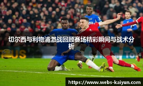 切尔西与利物浦激战回顾赛场精彩瞬间与战术分析