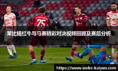 莱比锡红牛与马赛精彩对决视频回顾及赛后分析